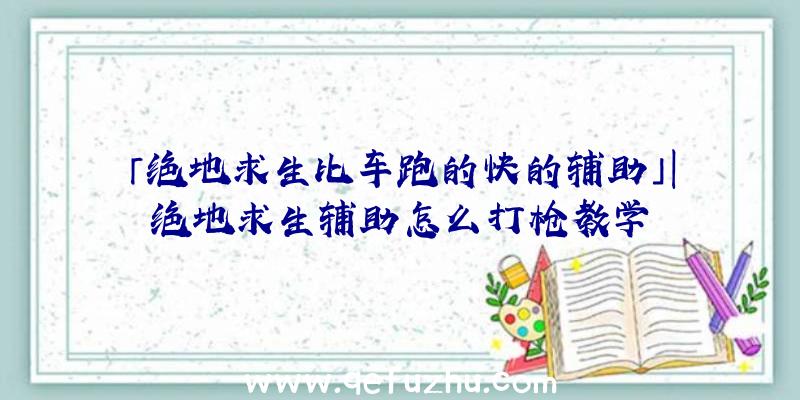 「绝地求生比车跑的快的辅助」|绝地求生辅助怎么打枪教学